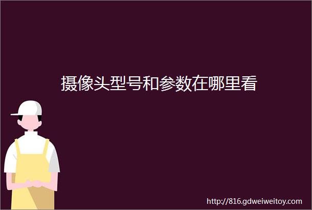 摄像头型号和参数在哪里看