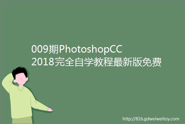 009期PhotoshopCC2018完全自学教程最新版免费下载