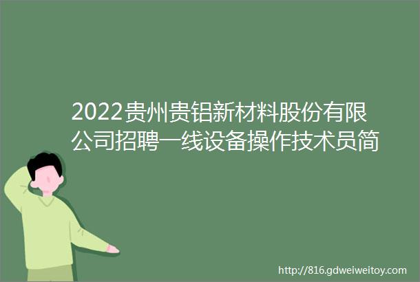 2022贵州贵铝新材料股份有限公司招聘一线设备操作技术员简