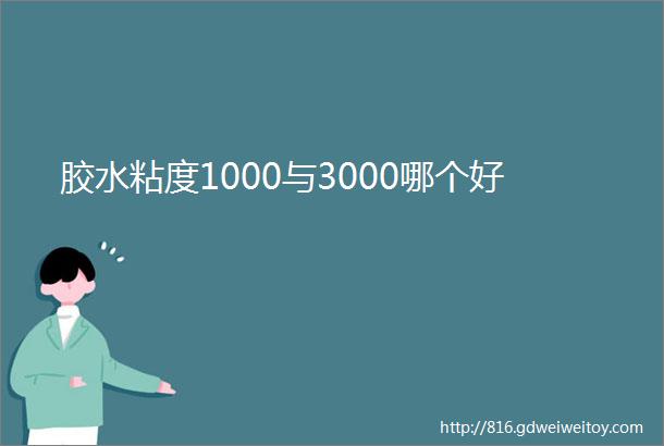 胶水粘度1000与3000哪个好